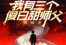 我有三个傻白甜师父小说有没有完结版在线？-优文网