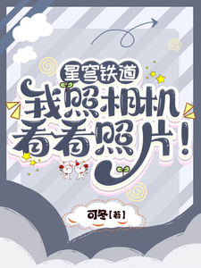 星穹铁道：我照相机，看看照片！这本小说怎么样？免费在线阅读试试