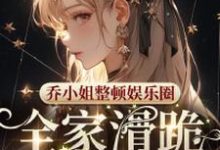 哪里能找到乔小姐整顿娱乐圈，全家滑跪求原谅小说的最新更新和免费章节？-优文网