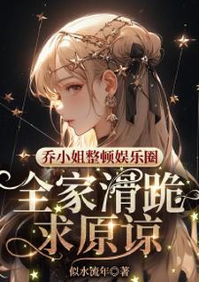 哪里能找到乔小姐整顿娱乐圈，全家滑跪求原谅小说的最新更新和免费章节？