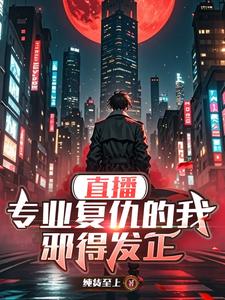 在线寻找直播：专业复仇的我邪得发正小说的无删减版本