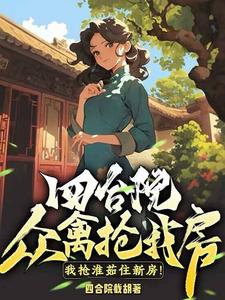 四合院：众禽抢我房？我抢淮茹住新房！小说免费资源，四合院：众禽抢我房？我抢淮茹住新房！在线阅读
