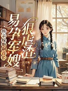换亲嫁绝嗣首长，易孕军嫂狠虐渣小说的所有章节都能在哪里免费读到？