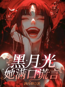 黑月光她满口谎言小说免费资源，黑月光她满口谎言在线阅读