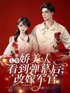 求七零娇美人看到弹幕后，改嫁军官小说免费资源