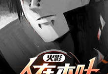 火影：人在木叶，开发氪金手游！小说完结了吗？在哪里可以免费读到？-优文网