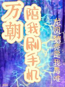 小说《万朝陪我刷手机龙凤猪竟是我毒唯》章节免费阅读
