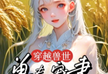 《穿越兽世：兽夫宠妻种田忙》小说章节列表免费试读，穆芸芸小说在线阅读-优文网