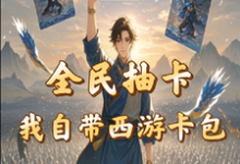 全民抽卡我自带西游卡包小说最新章节在哪里可以读到？-优文网