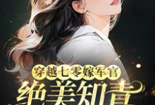 小说完整版《穿越七零嫁军官，绝美知青成团宠》免费阅读-优文网