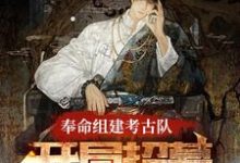 哪里能找到奉命组建考古队，开局招募张麒麟小说的最新更新和免费章节？-优文网