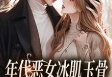 林落雪顾陌寒小说叫什么（年代恶女冰肌玉骨，被疯批拿捏了完整版免费阅读）-优文网