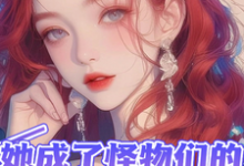 她成了怪物们的小宝贝小说的免费阅读版本在哪里可以找到？-优文网