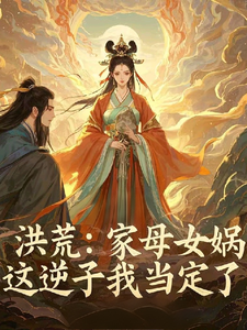 小说《洪荒：家母女娲，这逆子我当定了》章节免费阅读