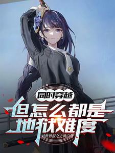 已完结小说《同时穿越：但怎么都是地狱难度》在线章节阅读