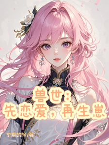 小说完整版《兽世：先恋爱，再生崽》免费阅读