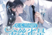 完结版《吃瓜！传闻的金丝雀是大佬白月光》免费阅读-优文网