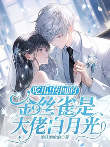 完结版《吃瓜！传闻的金丝雀是大佬白月光》免费阅读