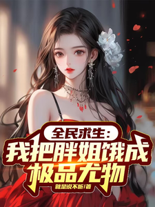 免费在线阅读全民求生：我把胖姐饿成极品尤物小说的正规网站有哪些？