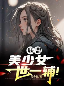 李蕊完整版《联盟：美少女世一辅！》小说免费阅读