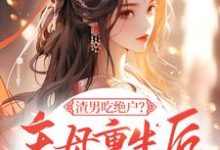 渣男吃绝户？主母重生后灭他全府小说免费资源，渣男吃绝户？主母重生后灭他全府在线阅读-优文网