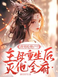 渣男吃绝户？主母重生后灭他全府小说免费资源，渣男吃绝户？主母重生后灭他全府在线阅读