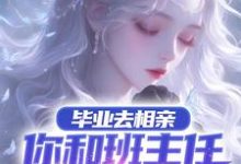 毕业去相亲，你和班主任谈上了？小说完结了吗？在哪里可以免费读到？-优文网