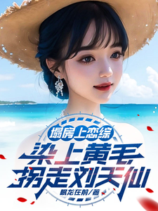 塌房上恋综，染上黄毛拐走刘天仙完整版最新章节，塌房上恋综，染上黄毛拐走刘天仙章节在线阅读