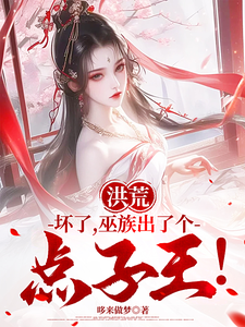 吴天后土完整版《洪荒：坏了，巫族出了个点子王！》小说免费阅读