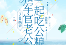 《70换亲，和军官老公一起吃公粮》完整版小说免费阅读-优文网
