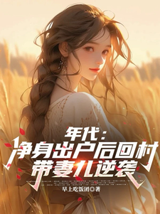 年代：净身出户后回村带妻儿逆袭小说完结了吗？在哪里可以免费读到？