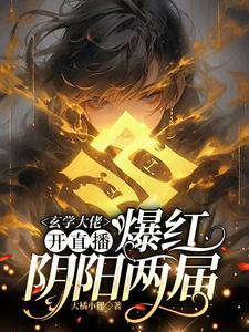玄学大佬开直播，爆红阴阳两界小说，玄学大佬开直播，爆红阴阳两界在线阅读