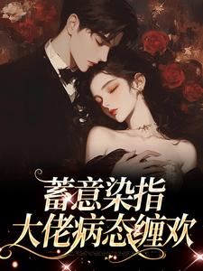 蓄意染指：大佬病态缠欢小说的免费阅读版本在哪里可以找到？