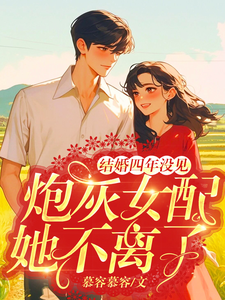 结婚四年没见，炮灰女配她不离了最新章节，结婚四年没见，炮灰女配她不离了免费阅读
