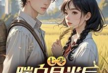 完结版《七零，踹白月光后下乡发家娶村花》章节目录在线阅读-优文网