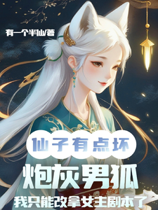 仙子你坏，炮灰男狐改拿女主剧本免费阅读，仙子你坏，炮灰男狐改拿女主剧本章节目录