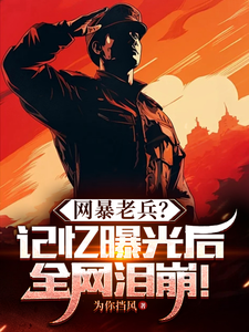网暴老兵？记忆曝光后全网泪崩！这本小说在哪里可以看？哪里有免费试读章节？
