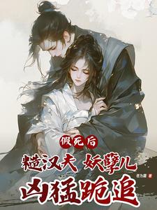 假死后，糙汉夫妖孽儿，凶猛跪追温绾儿，假死后，糙汉夫妖孽儿，凶猛跪追小说免费阅读