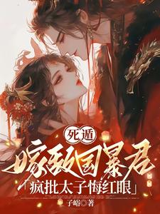 完结版《死遁嫁敌国暴君，疯批太子悔红眼》章节目录在线阅读
