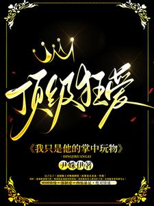 完整版小说《顶级狂爱：我只是他的掌中玩物》免费阅读
