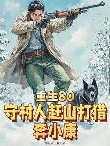 完结版《重生80，守村人赶山打猎奔小康》章节阅读