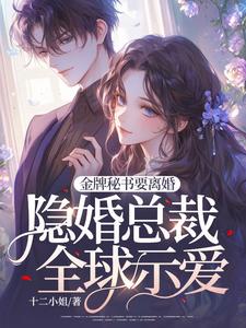 姜以初小说金牌秘书要离婚，隐婚总裁全球示爱！章节免费阅读