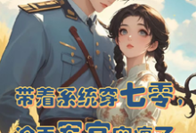 带着系统穿七零，冷面军官宠疯了小说的免费电子版在哪里可以下载或阅读？-优文网