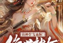 已完结小说《铸神骨！复血脉！绝世神女倾天下》章节免费阅读-优文网
