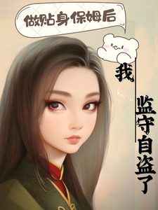 小说《做贴身保姆后我监守自盗了》完整版章节免费阅读