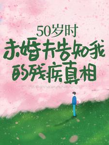完结版《50岁时，未婚夫告知我的残疾真相》在线免费阅读