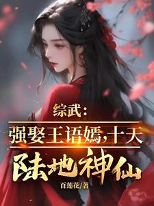 综武：强娶王语嫣，十天陆地神仙赵栋，综武：强娶王语嫣，十天陆地神仙小说免费阅读