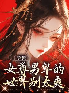 完结版《穿越：女尊男卑的世界别太爽》免费阅读
