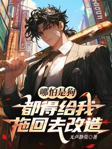 哪怕是狗，都得给我拖回去改造！小说免费资源，哪怕是狗，都得给我拖回去改造！在线阅读