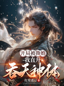 完结版《开局被撕婚，我直升吞天神体！》章节阅读